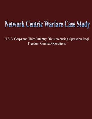Network Centric Warfare Case Study: U.S. V Corps and Third Infantry Division During Operation Iraqi Freedom Combat Operations by Tisserand, John B.