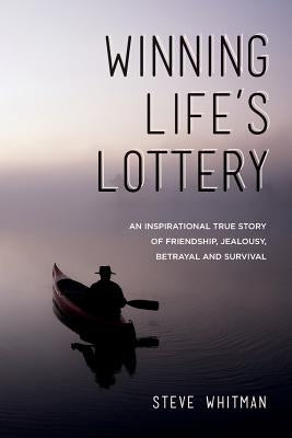 Winning Life's Lottery: An inspirational true story of friendship, jealousy, betrayal and survival by Whitman, Steve