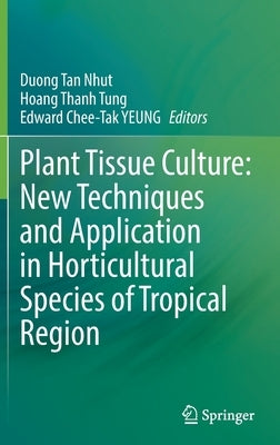 Plant Tissue Culture: New Techniques and Application in Horticultural Species of Tropical Region by Nhut, Duong Tan