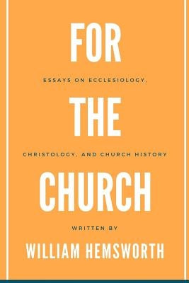 For The Church: Essays on Ecclesiology, Christology, and Church History by Hemsworth, William