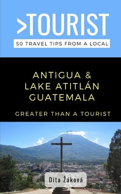 Greater Than a Tourist-Antigua and Lake Atitlán Guatemala: 50 Travel Tips from a Local by Záková, Dita