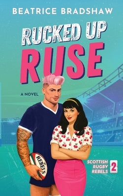 Rucked Up Ruse: A Fake Dating Rugby Romance by Bradshaw, Beatrice