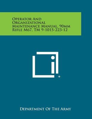 Operator and Organizational Maintenance Manual, 90mm Rifle M67, TM 9-1015-223-12 by Department of the Army
