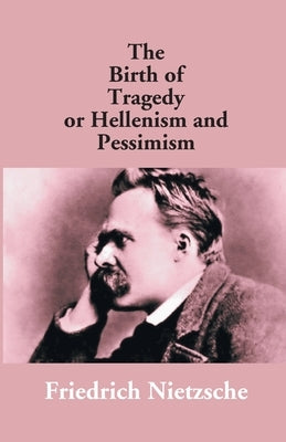 The Birth Of Tragedy Or Hellenism And Pessimism by Nietzsche, Friedrich Wilhelm