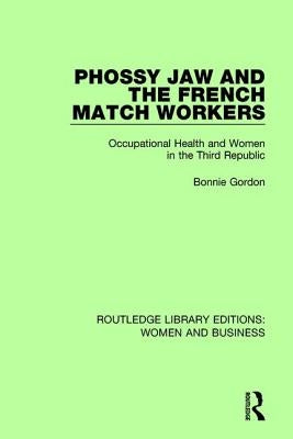 Phossy Jaw and the French Match Workers: Occupational Health and Women In the Third Republic by Gordon, Bonnie
