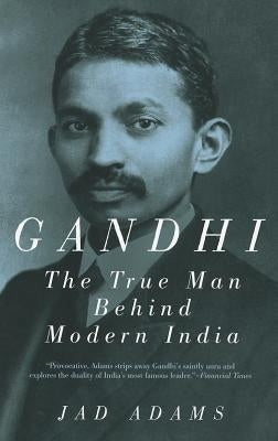 Gandhi: The True Man Behind Modern India by Adams, Jad