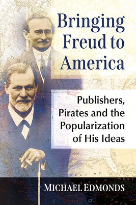 Bringing Freud to America: Publishers, Pirates and the Popularization of His Ideas by Edmonds, Michael