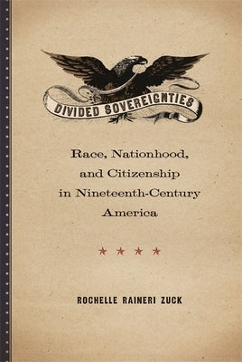 Divided Sovereignties: Race, Nationhood, and Citizenship in Nineteenth-Century America by Zuck, Rochelle Raineri