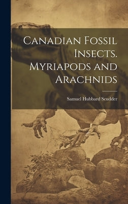 Canadian Fossil Insects. Myriapods and Arachnids by Scudder, Samuel Hubbard