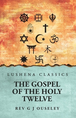 The Gospel of the Holy Twelve by Rev G J Ouseley