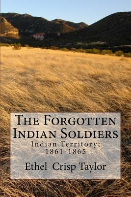 The Forgotten Indian Soldiers: Indian Territory 1861-1865 by Taylor, Ethel Crisp