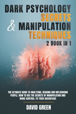 Dark Psychology Secrets & Manipulation Techniques: 2 Book in 1: The Ultimate Guide to Analyzing, Reading and Influencing People.How to Use the Secrets by Green, David