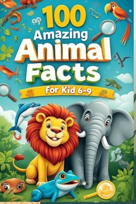 100 Amazing Animal Facts for Kids 6-9: An Exciting Exploration of Fun and Fascinating Animal Facts for Young Animal Lovers! by Wale, Uncle