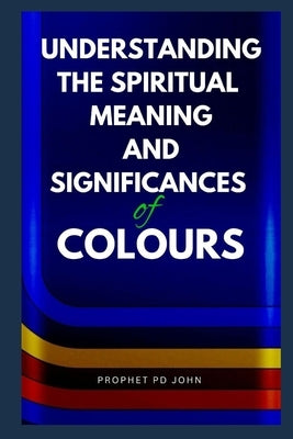 Understanding the Spiritual Meaning and Significances of Colours by John, Prophet Pd