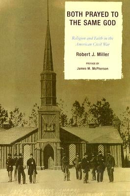 Both Prayed to the Same God: Religion and Faith in the American Civil War by Miller, Robert J.