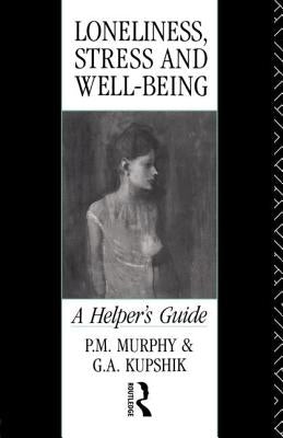 Loneliness, Stress and Well-Being: A Helper's Guide by Kupshik, G. a.
