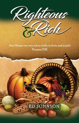Righteous & Rich: And Abram was very rich in cattle, in silver, and in gold (Genesis 13:2). by Johnson, Ed