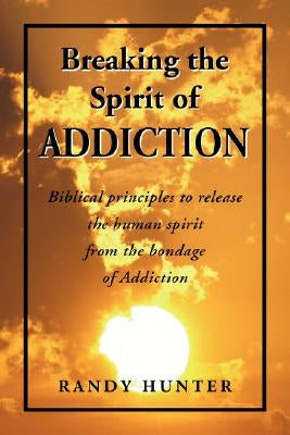 Breaking the Spirit of Addiction by Hunter, Randy