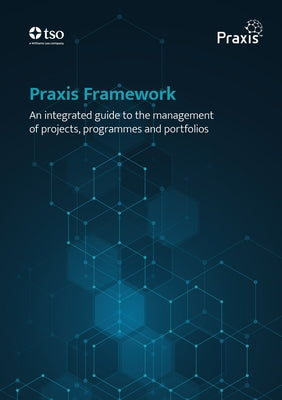 Praxis Framework - An Integrated Guide to the Management of Projects, Programmes and Portfolios by Dooley, Adrian