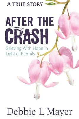After The Crash: Grieving With Hope in Light of Eternity by Mayer, Debbie L.