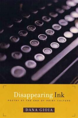 Disappearing Ink: Poetry at the End of Print Culture by Gioia, Dana