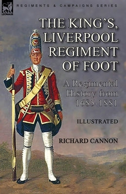 The King's, Liverpool Regiment of Foot: a Regimental History from 1685-1881 by Cannon, Richard