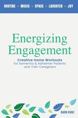 Energizing Engagement: Creative Home Workouts for Dementia and Alzheimer's Patients and Their Caregivers by Kunz, Barb