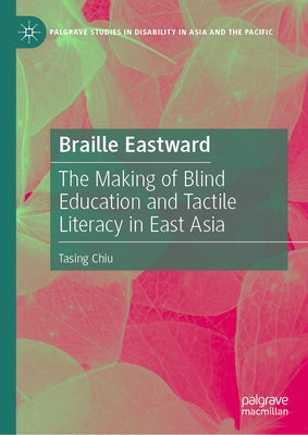 Braille Eastward: The Making of Blind Education and Tactile Literacy in East Asia by Chiu, Tasing