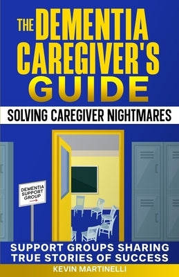 The Dementia Caregiver's Guide: Solving Caregiver Nightmares by Martinelli, Kevin