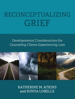 Reconceptualizing Grief: Developmental Considerations for Counseling Clients Experiencing Loss by Atkins, Katherine M.