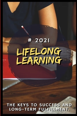 Lifelong Learning: 2021 The Keys to Success and Long-Term Fulfillment by Katensbury, Eshton