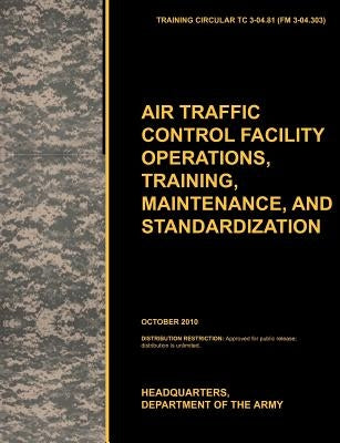 Aviation Traffic Control Facility Operations, Training, Maintenance, and Standardization: The Official U.S. Army Training Circular Tc 3-04.81 by U. S. Army Training and Doctrine Command