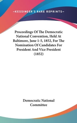 Proceedings Of The Democratic National Convention, Held At Baltimore, June 1-5, 1852, For The Nomination Of Candidates For President And Vice Presiden by Democratic National Committee