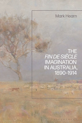 The Fin de Siècle Imagination in Australia, 1890-1914 by Hearn, Mark