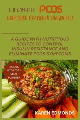 The Complete Pcos Cookbook for Newly Diagnosed: A Guide with Nutritious Recipes to Control Insulin Resistance and Eliminate Pcos Symptoms by Edmonds, Karen