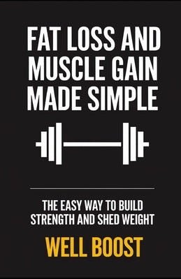 Fat Loss and Muscle Gain Made Simple: The Easy Way to Build Strength and Shed Weight by Boost, Well