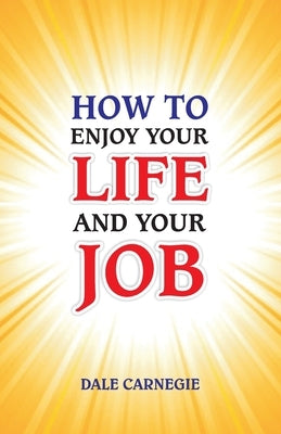 How to Enjoy Your Life and Your Job by Carnegie, Dale