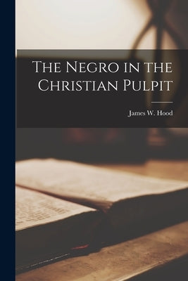 The Negro in the Christian Pulpit by Hood, James W.