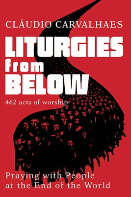 Liturgies from Below: Praying with People at the End of the World by Claudio Carvalhaes