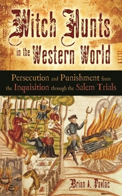 Witch Hunts in the Western World: Persecution and Punishment from the Inquisition through the Salem Trials by Pavlac, Brian