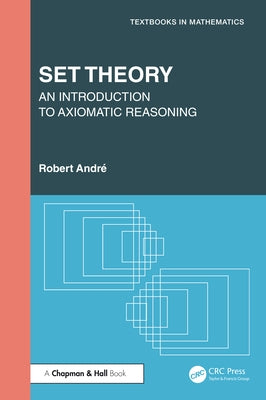 Set Theory: An Introduction to Axiomatic Reasoning by André, Robert