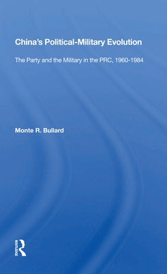 China's Political/Military Evolution: The Party and the Military in the Prc, 1960-1984 by Bullard, Monte R.