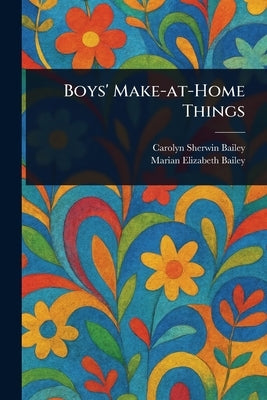Boys' Make-at-Home Things by Bailey, Carolyn Sherwin