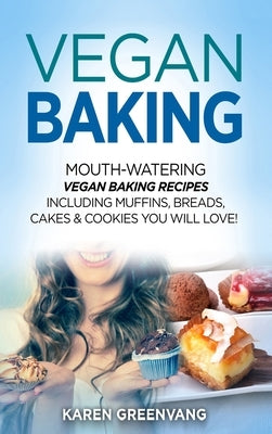 Vegan Baking: Mouth-Watering Vegan Baking Recipes Including Muffins, Breads, Cakes & Cookies You Will Love! by Greenvang, Karen