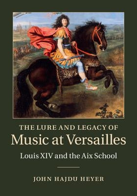 The Lure and Legacy of Music at Versailles by Heyer, John Hajdu