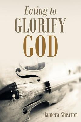 Eating to Glorify God by Shearon, Tamera