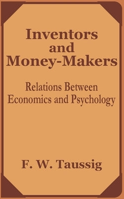Inventors and Money-Makers: Relations Between Economics and Psychology by Taussig, Frank W.