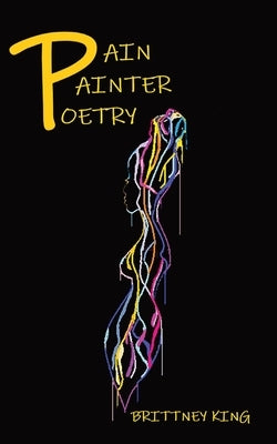 Pain Painter Poetry: Pride, arrogance, insecurities, and negativity put the pain in poetry. by King, Brittney