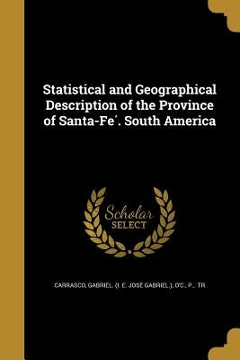 Statistical and Geographical Description of the Province of Santa-Fé. South America by Carrasco, Gabriel (I E. José Gabrie
