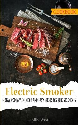 Electric Smoker Cookbook: Extraordinary Delicious and easy recipes for electric smoker by West, Billy